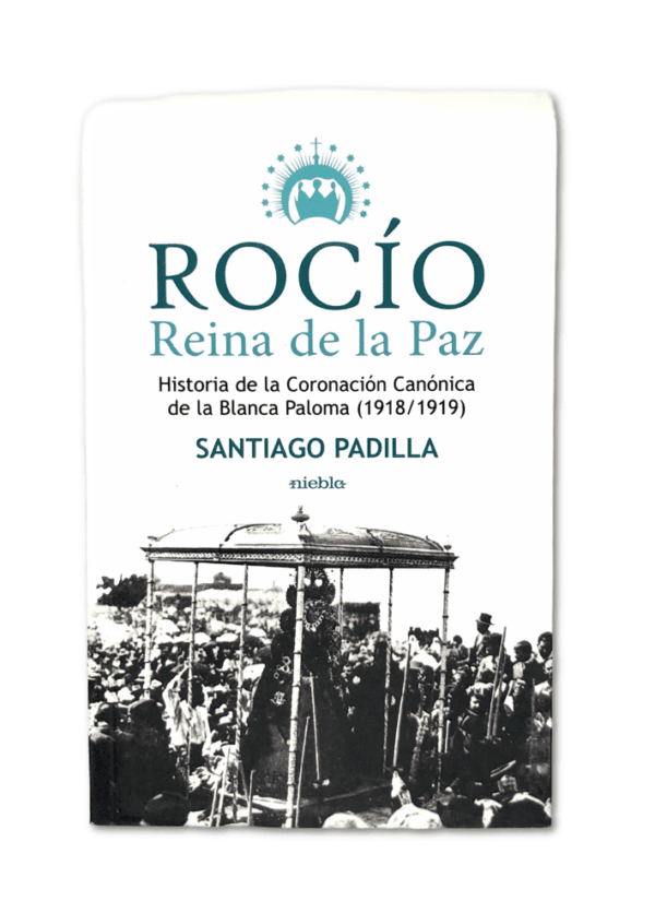 Libro Rocío, Reina de la Paz Todas las claves de este gran acontecimiento de principios del siglo XX están en este estudio de Santiago Padilla Díaz de la Serna
